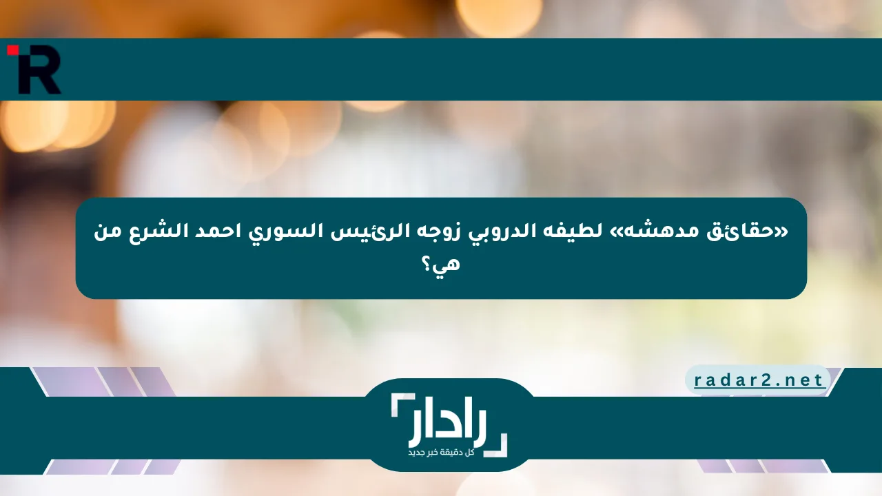 «حقائق مدهشة» لطيفة الدروبي زوجة الرئيس السوري أحمد الشرع من هي؟